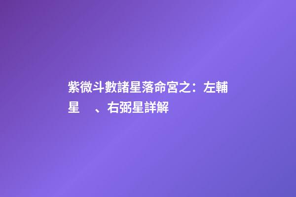 紫微斗數諸星落命宮之：左輔星、右弼星詳解
